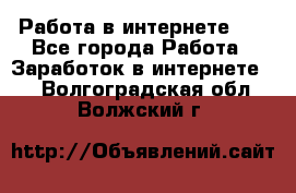   Работа в интернете!!! - Все города Работа » Заработок в интернете   . Волгоградская обл.,Волжский г.